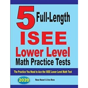 5 Full Length ISEE Lower Level Math Practice Tests: The Practice You Need to Ace the ISEE Lower Level Math Test, Paperback - Reza Nazari imagine
