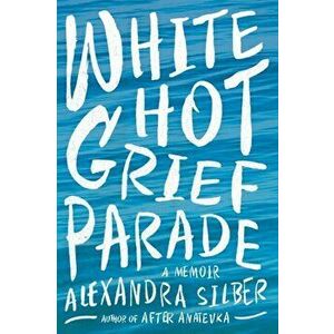 White Hot Grief Parade: A Memoir, Paperback - Alexandra Silber imagine