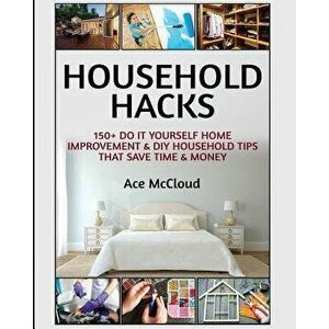 Household Hacks: 150+ Do It Yourself Home Improvement & DIY Household Tips That Save Time & Money, Paperback - Ace McCloud imagine