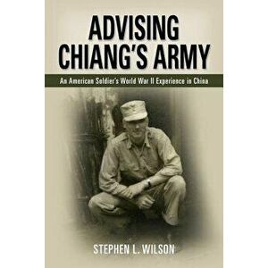 Advising Chiang's Army, Paperback - Stephen L. Wilson imagine