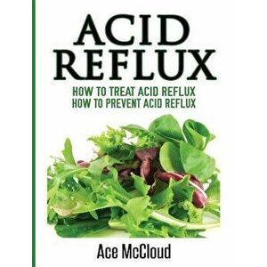 Acid Reflux: How To Treat Acid Reflux: How To Prevent Acid Reflux, Hardcover - Ace McCloud imagine