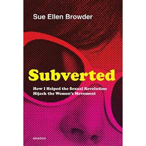 Subverted: How I Helped the Sexual Revolution Hijack the Women's Movement, Paperback - Sue Ellen Browder imagine