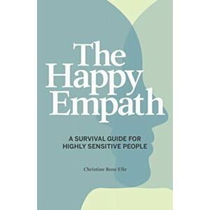 The Happy Empath: A Survival Guide for Highly Sensitive People, Paperback - Christine Rose Elle imagine