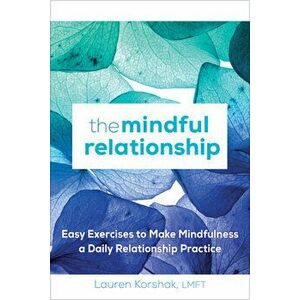 The Mindful Relationship: Easy Exercises to Make Mindfulness a Daily Relationship Practice, Paperback - Lauren, Lmft Korshak imagine