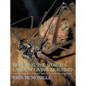 Breeding the World's Largest Living Arachnid: Amblypygid (Whipspider) Biology, Natural History, and Captive Husbandry, Hardcover - Orin McMonigle imagine