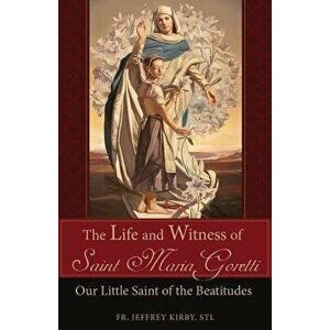 The Life and Witness of Saint Maria Goretti: Our Little Saint of the Beatitudes, Paperback - Jeffrey Kirby imagine