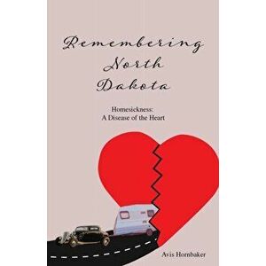 Remembering North Dakota: Homesickness, A Disease of the Heart, Paperback - Avis Hornbaker imagine