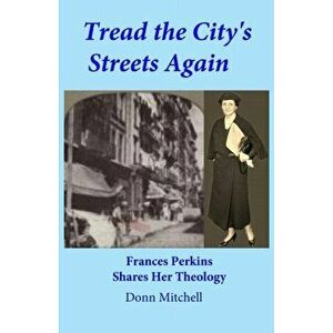 Tread the City's Streets Again: Frances Perkins Shares Her Theology, Paperback - Donn Mitchell imagine