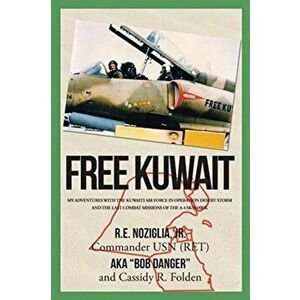 Free Kuwait: My Adventures with the Kuwaiti Air Force in Operation Desert Storm and the Last Combat Missions of the A-4 Skyhawk, Paperback - R. E. Noz imagine
