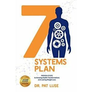 7 Systems Plan: Proven Steps to Amazing Health Transformations and Lasting Weight Loss, Paperback - Pat Luse imagine