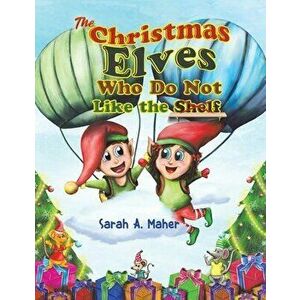 The Christmas Elves Who Do Not Like the Shelf, Paperback - Sarah a. Maher imagine