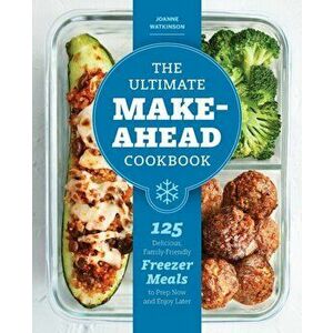 The Ultimate Make-Ahead Cookbook: 125 Delicious, Family-Friendly Freezer Meals to Prep Now and Enjoy Later, Paperback - Joanne Watkinson imagine