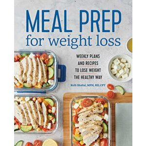 Meal Prep for Weight Loss: Weekly Plans and Recipes to Lose Weight the Healthy Way, Paperback - Kelli, Rd Shallal imagine