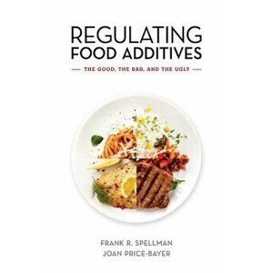 Regulating Food Additives: The Good, the Bad, and the Ugly, Paperback - Frank R. Spellman imagine