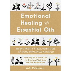 Emotional Healing with Essential Oils: Relieve Anxiety, Stress, Depression, and Mood Imbalances Naturally, Paperback - Leslie Moldenauer imagine