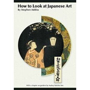 How to Look At Japanese Art, Paperback - Stephen Addiss imagine
