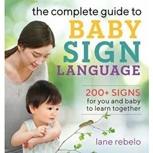 The Complete Guide to Baby Sign Language: 200+ Signs for You and Baby to Learn Together, Paperback - Lane Rebelo imagine