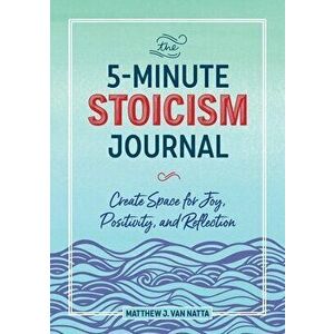 The 5-Minute Stoicism Journal: Create Space for Joy, Positivity, and Reflection, Paperback - Matthew Van Natta imagine