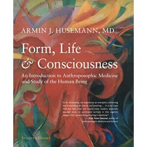 Form, Life, and Consciousness: An Introduction to Anthroposophic Medicine and Study of the Human Being, Paperback - Armin J. Husemann imagine