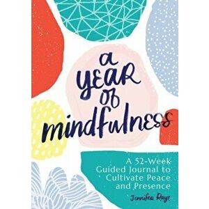 A Year of Mindfulness: A 52-Week Guided Journal to Cultivate Peace and Presence, Paperback - Jennifer Raye imagine