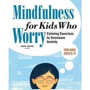 Mindfulness for Kids Who Worry: Calming Exercises to Overcome Anxiety, Paperback - Katie Austin imagine