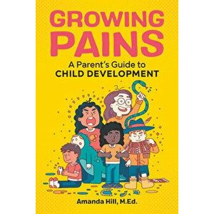 Growing Pains: A Parent's Guide to Child Development, Paperback - Amanda, M. Ed Hill imagine