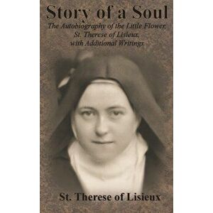 Story of a Soul: The Autobiography of the Little Flower, St. Therese of Lisieux, with Additional Writings, Hardcover - St Therese of Lisieux imagine