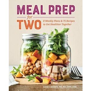 Meal Prep for Two: 8 Weekly Plans and 75 Recipes to Get Healthier Together, Paperback - Casey, Rd MS Cdn Seiden imagine