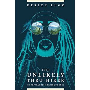 The Unlikely Thru-Hiker: An Appalachian Trail Journey, Paperback - Derick Lugo imagine
