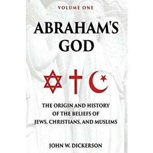 Abraham's God: The Origin and History of the Beliefs of Jews, Christians, and Muslims, Paperback - John W. Dickerson imagine