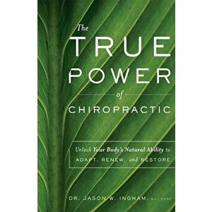 The True Power of Chiropractic: Unlock Your Body's Natural Ability to Adapt, Renew, and Restore, Paperback - Jason W. Ingham imagine