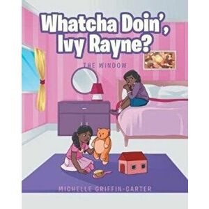 Whatcha Doin', Ivy Rayne?: The Window, Paperback - Michelle Griffin-Carter imagine