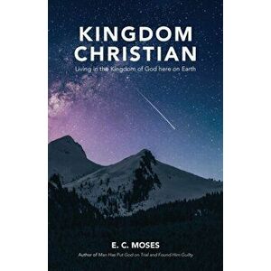 Kingdom Christian: Living in the Kingdom of God here on Earth, Paperback - E. C. Moses imagine