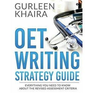 OET Writing Strategy Guide: Everything You Need to Know About the Revised Assessment Criteria, Paperback - Gurleen Khaira imagine