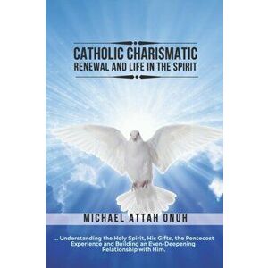 Catholic Charismatic Renewal And Life In The Spirit: Understanding the Holy Spirit, His Gifts, the Pentecost Experience and Building an Ever-Deepening imagine