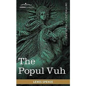 The Popul Vuh: The Mythic and Heroic Sagas of the Kiches of Central America, Paperback - Lewis Spence imagine