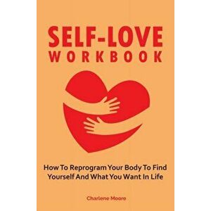 Self-Love Workbook: How To Reprogram Your Body To Find Yourself And What You Want In Life, Paperback - Charlene Moore imagine