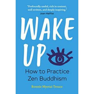 Wake Up: How to Practice Zen Buddhism, Paperback - Bonnie Myotai Treace imagine