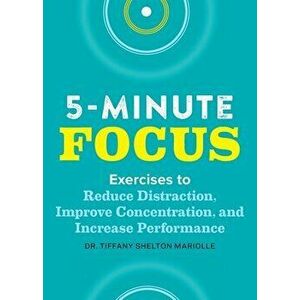 Five-Minute Focus: Exercises to Reduce Distraction, Improve Concentration, and Increase Performance, Paperback - Tiffany Shelton imagine