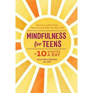 Mindfulness for Teens in 10 Minutes a Day: Exercises to Feel Calm, Stay Focused & Be Your Best Self, Paperback - Jennie Marie, Ma Lmft Battistin imagine