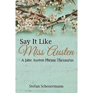 Say It Like Miss Austen: A Jane Austen Phrase Thesaurus, Paperback - Stefan Scheuermann imagine