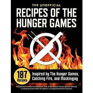 Unofficial Recipes of the Hunger Games: 187 Recipes Inspired by the Hunger Games, Catching Fire, and Mockingjay, Paperback - Suzanne Collins imagine