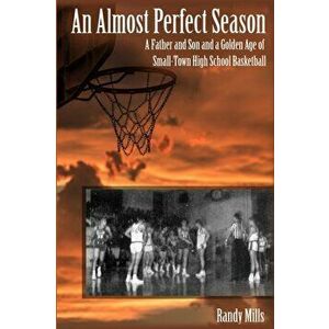 An Almost Perfect Season: A Father and Son and a Golden Age of Small-Town High School Basketball, Paperback - Randy Mills imagine