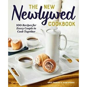 The New Newlywed Cookbook: 100 Recipes for Every Couple to Cook Together, Paperback - Kenzie Swanhart imagine