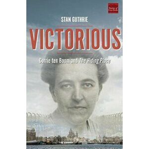 Victorious: Corrie Ten Boom and the Hiding Place, Paperback - Stan Guthrie imagine