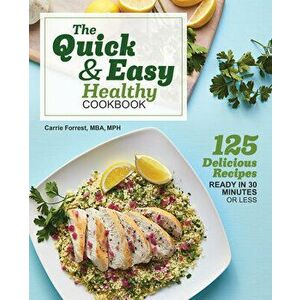 The Quick & Easy Healthy Cookbook: 125 Delicious Recipes Ready in 30 Minutes or Less, Paperback - Carrie, MBA MPH Forrest imagine