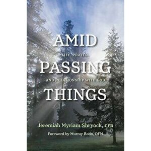Amid Passing Things: Life, Prayer, and Relationship with God, Paperback - Jeremiah Shryock imagine