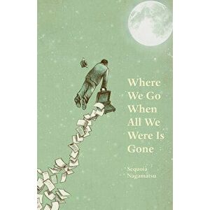 Where We Go When All We Were Is Gone, Paperback - Sequoia Nagamatsu imagine