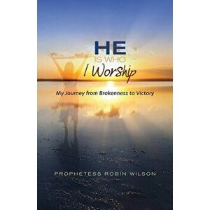 He Is Who I Worship: My Journey From Brokenness to Victory, Paperback - Robin Wilson imagine