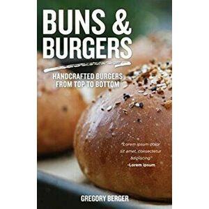 Buns and Burgers: Handcrafted Burgers from Top to Bottom, Paperback - Gregory Berger imagine